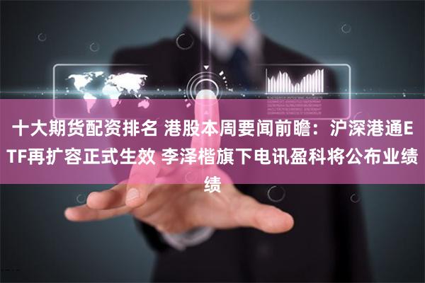 十大期货配资排名 港股本周要闻前瞻：沪深港通ETF再扩容正式生效 李泽楷旗下电讯盈科将公布业绩