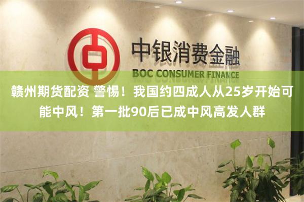 赣州期货配资 警惕！我国约四成人从25岁开始可能中风！第一批90后已成中风高发人群