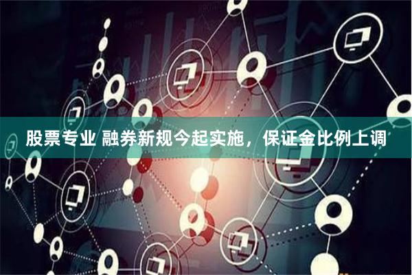 股票专业 融券新规今起实施，保证金比例上调
