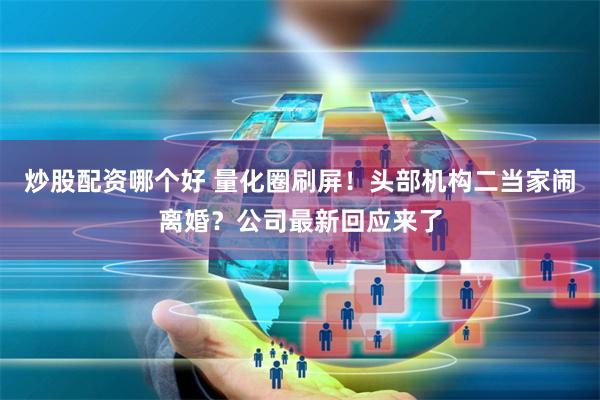 炒股配资哪个好 量化圈刷屏！头部机构二当家闹离婚？公司最新回应来了