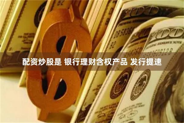 配资炒股是 银行理财含权产品 发行提速
