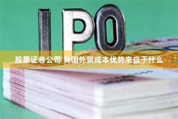 股票证卷公司 我国外贸成本优势来自于什么
