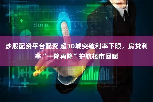炒股配资平台配资 超30城突破利率下限，房贷利率“一降再降”护航楼市回暖