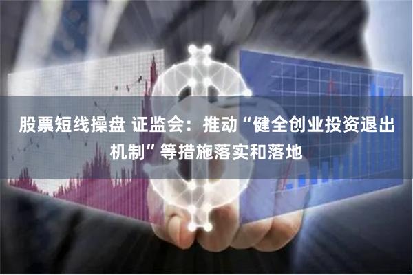 股票短线操盘 证监会：推动“健全创业投资退出机制”等措施落实和落地