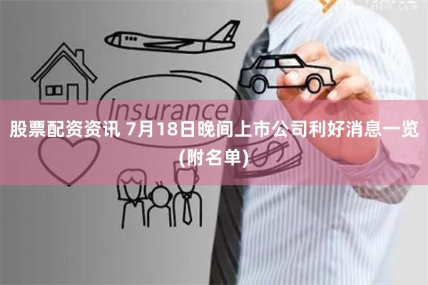 股票配资资讯 7月18日晚间上市公司利好消息一览(附名单)