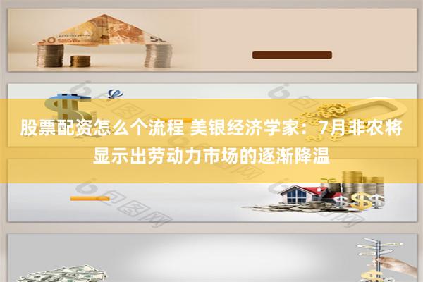 股票配资怎么个流程 美银经济学家：7月非农将显示出劳动力市场的逐渐降温