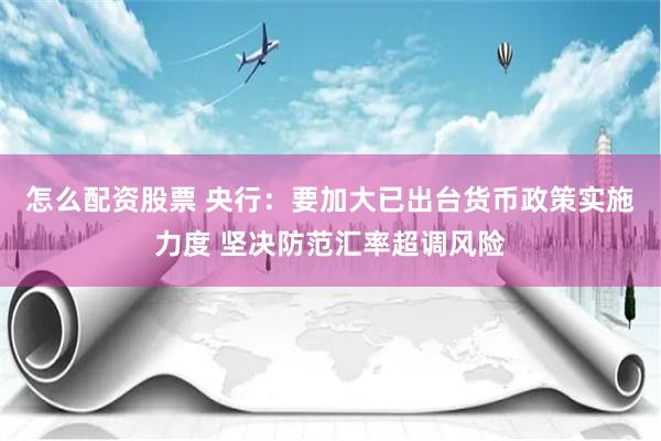 怎么配资股票 央行：要加大已出台货币政策实施力度 坚决防范汇率超调风险