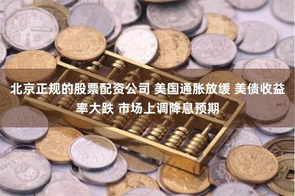 北京正规的股票配资公司 美国通胀放缓 美债收益率大跌 市场上调降息预期