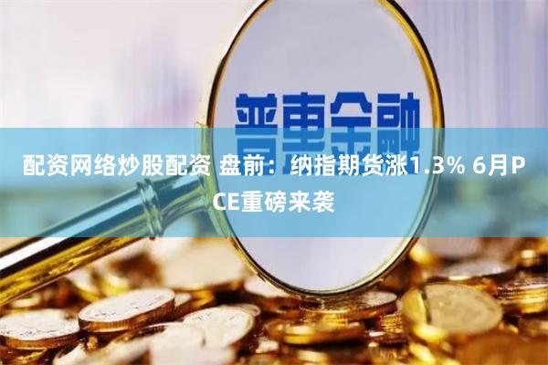 配资网络炒股配资 盘前：纳指期货涨1.3% 6月PCE重磅来袭