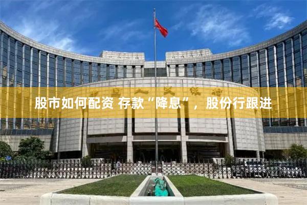 股市如何配资 存款“降息”，股份行跟进
