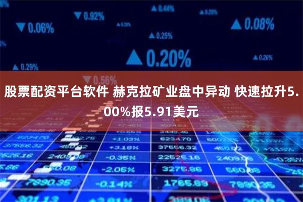 股票配资平台软件 赫克拉矿业盘中异动 快速拉升5.00%报5.91美元