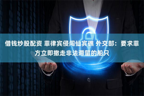 借钱炒股配资 菲律宾侵闯仙宾礁 外交部：要求菲方立即撤走非法滞留的船只