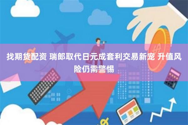 找期货配资 瑞郎取代日元成套利交易新宠 升值风险仍需警惕