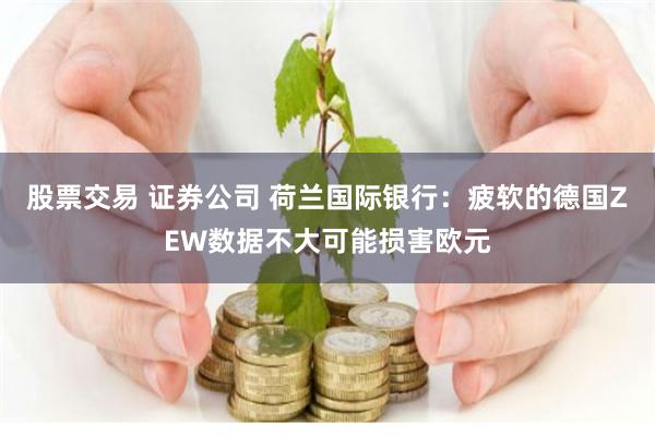 股票交易 证券公司 荷兰国际银行：疲软的德国ZEW数据不大可能损害欧元