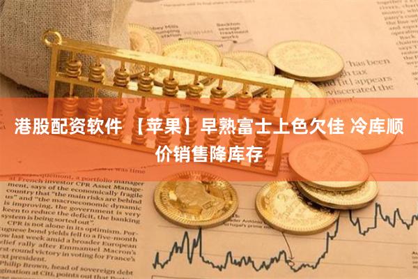港股配资软件 【苹果】早熟富士上色欠佳 冷库顺价销售降库存