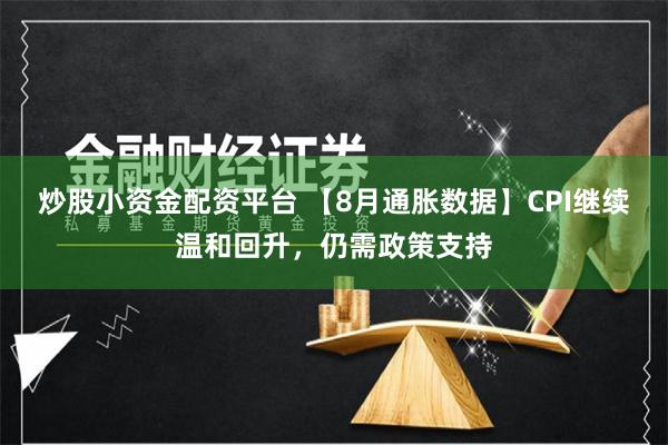炒股小资金配资平台 【8月通胀数据】CPI继续温和回升，仍需政策支持