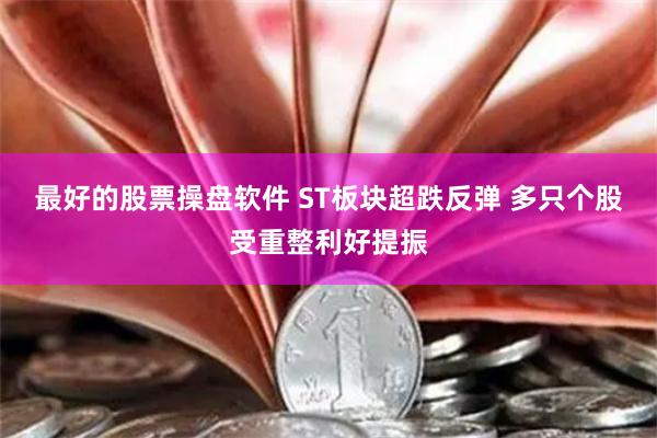 最好的股票操盘软件 ST板块超跌反弹 多只个股受重整利好提振