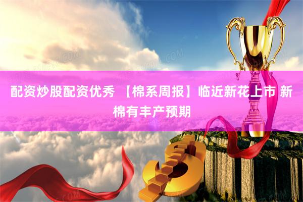 配资炒股配资优秀 【棉系周报】临近新花上市 新棉有丰产预期