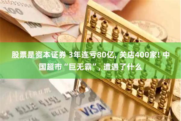 股票是资本证券 3年连亏80亿, 关店400家! 中国超市“巨无霸”, 遭遇了什么