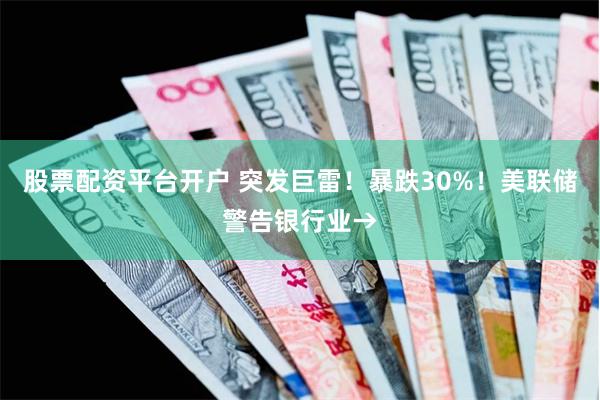 股票配资平台开户 突发巨雷！暴跌30%！美联储警告银行业→