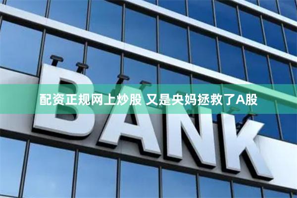 配资正规网上炒股 又是央妈拯救了A股
