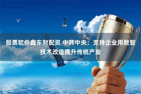股票软件鑫东财配资 中共中央：支持企业用数智技术改造提升传统产业