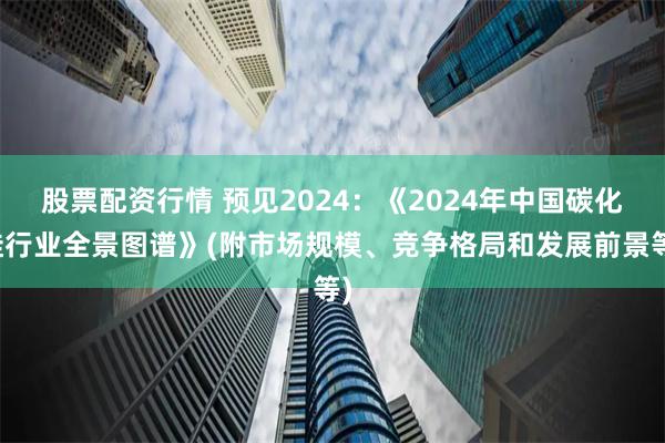 股票配资行情 预见2024：《2024年中国碳化硅行业全景图谱》(附市场规模、竞争格局和发展前景等)
