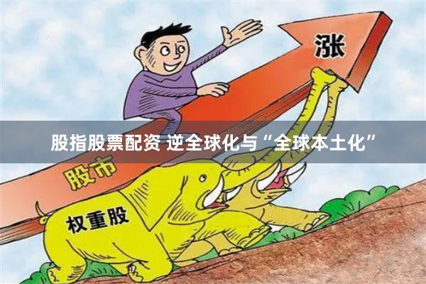 股指股票配资 逆全球化与“全球本土化”
