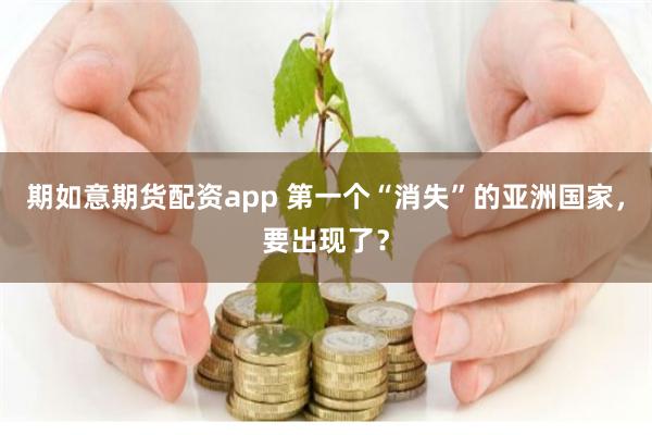 期如意期货配资app 第一个“消失”的亚洲国家，要出现了？