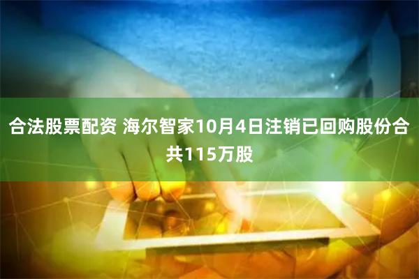 合法股票配资 海尔智家10月4日注销已回购股份合共115万股