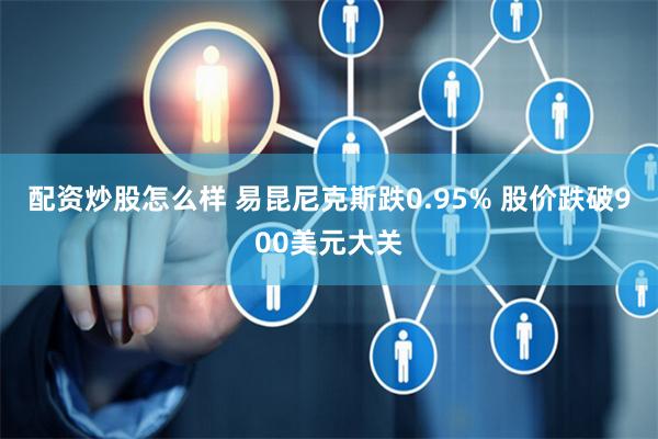 配资炒股怎么样 易昆尼克斯跌0.95% 股价跌破900美元大关