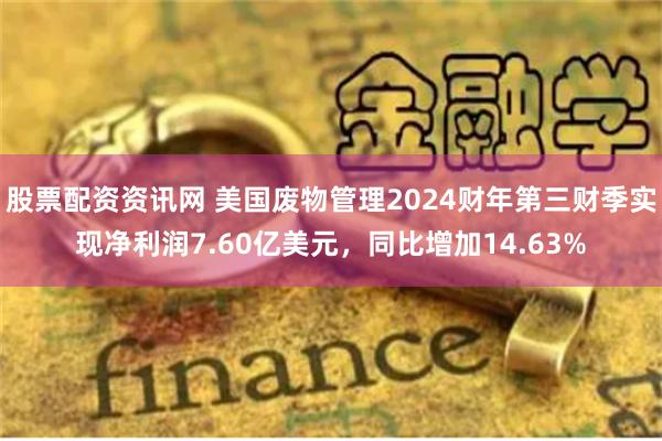 股票配资资讯网 美国废物管理2024财年第三财季实现净利润7.60亿美元，同比增加14.63%
