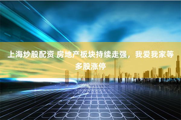 上海炒股配资 房地产板块持续走强，我爱我家等多股涨停