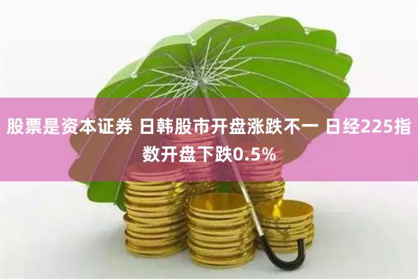股票是资本证券 日韩股市开盘涨跌不一 日经225指数开盘下跌0.5%