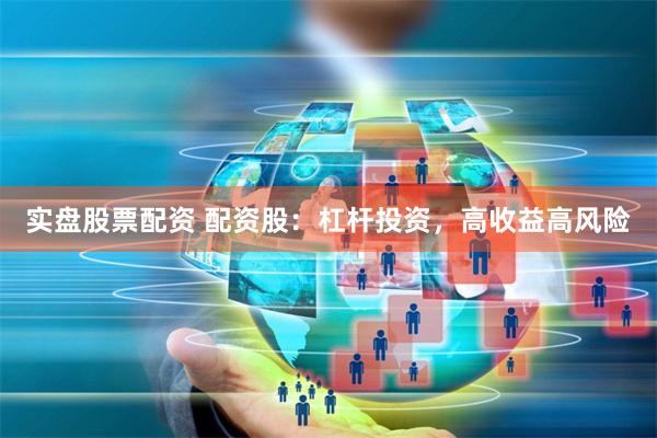 实盘股票配资 配资股：杠杆投资，高收益高风险