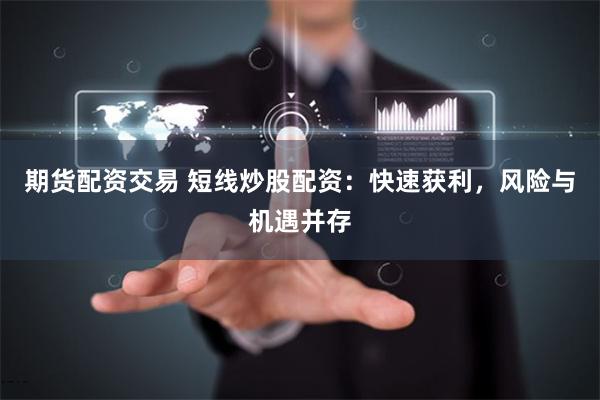 期货配资交易 短线炒股配资：快速获利，风险与机遇并存
