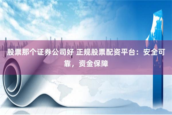 股票那个证券公司好 正规股票配资平台：安全可靠，资金保障