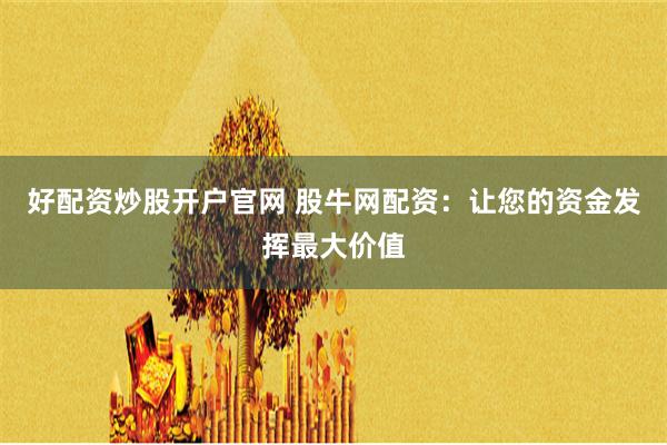好配资炒股开户官网 股牛网配资：让您的资金发挥最大价值