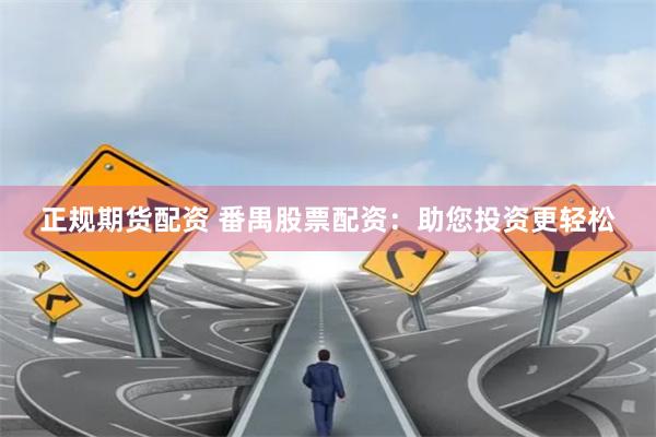 正规期货配资 番禺股票配资：助您投资更轻松