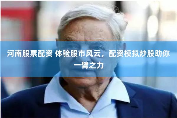 河南股票配资 体验股市风云，配资模拟炒股助你一臂之力