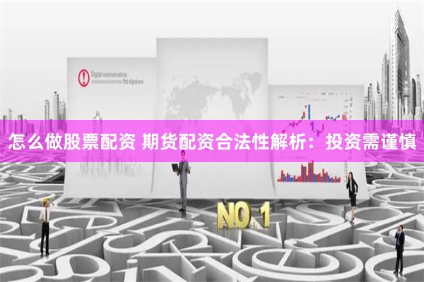 怎么做股票配资 期货配资合法性解析：投资需谨慎