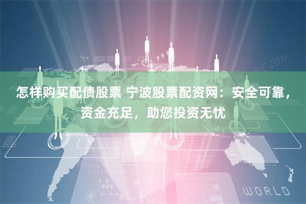 怎样购买配债股票 宁波股票配资网：安全可靠，资金充足，助您投资无忧