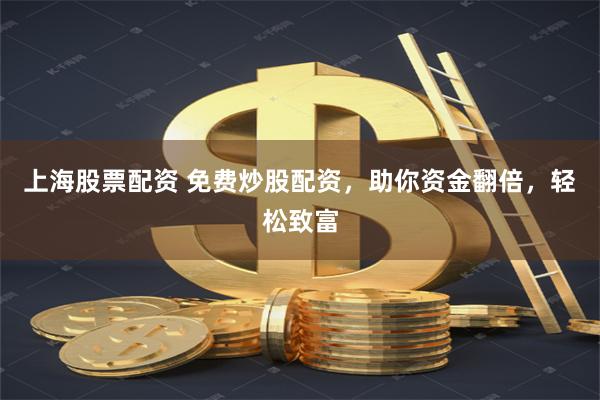 上海股票配资 免费炒股配资，助你资金翻倍，轻松致富