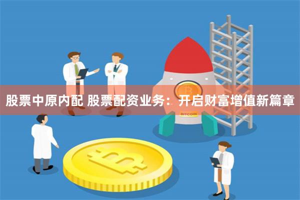 股票中原内配 股票配资业务：开启财富增值新篇章