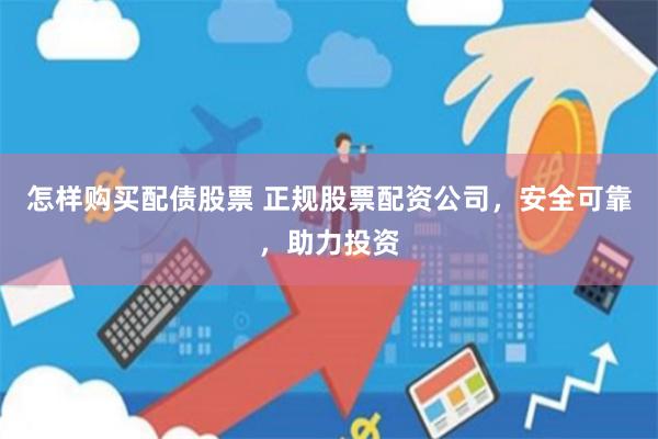 怎样购买配债股票 正规股票配资公司，安全可靠，助力投资