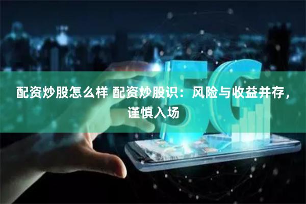 配资炒股怎么样 配资炒股识：风险与收益并存，谨慎入场