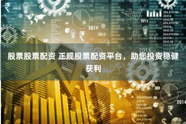 股票股票配资 正规股票配资平台，助您投资稳健获利