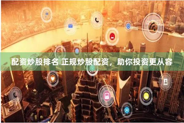 配资炒股排名 正规炒股配资，助你投资更从容