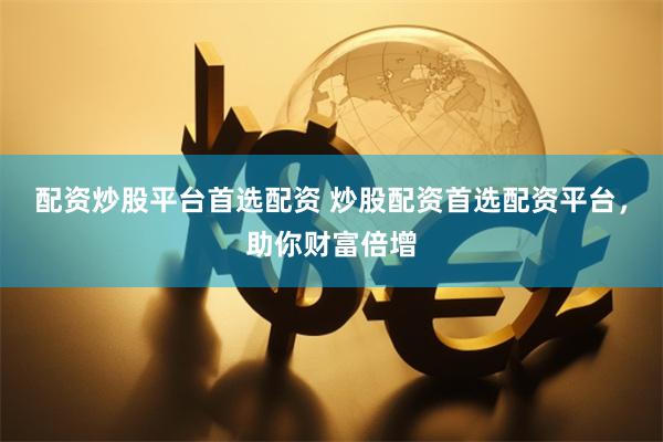 配资炒股平台首选配资 炒股配资首选配资平台，助你财富倍增