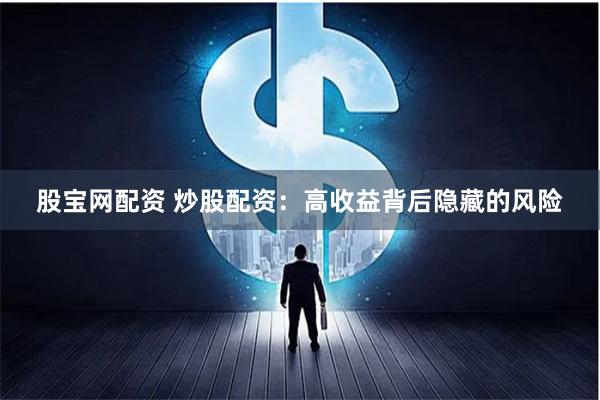 股宝网配资 炒股配资：高收益背后隐藏的风险
